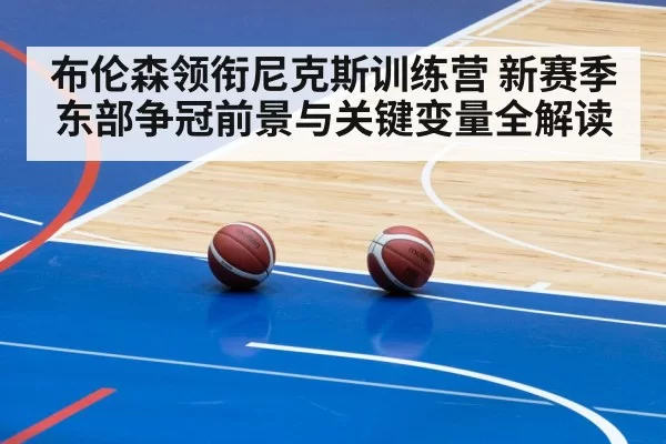布伦森领衔尼克斯训练营 新赛季东部争冠前景与关键变量全解读