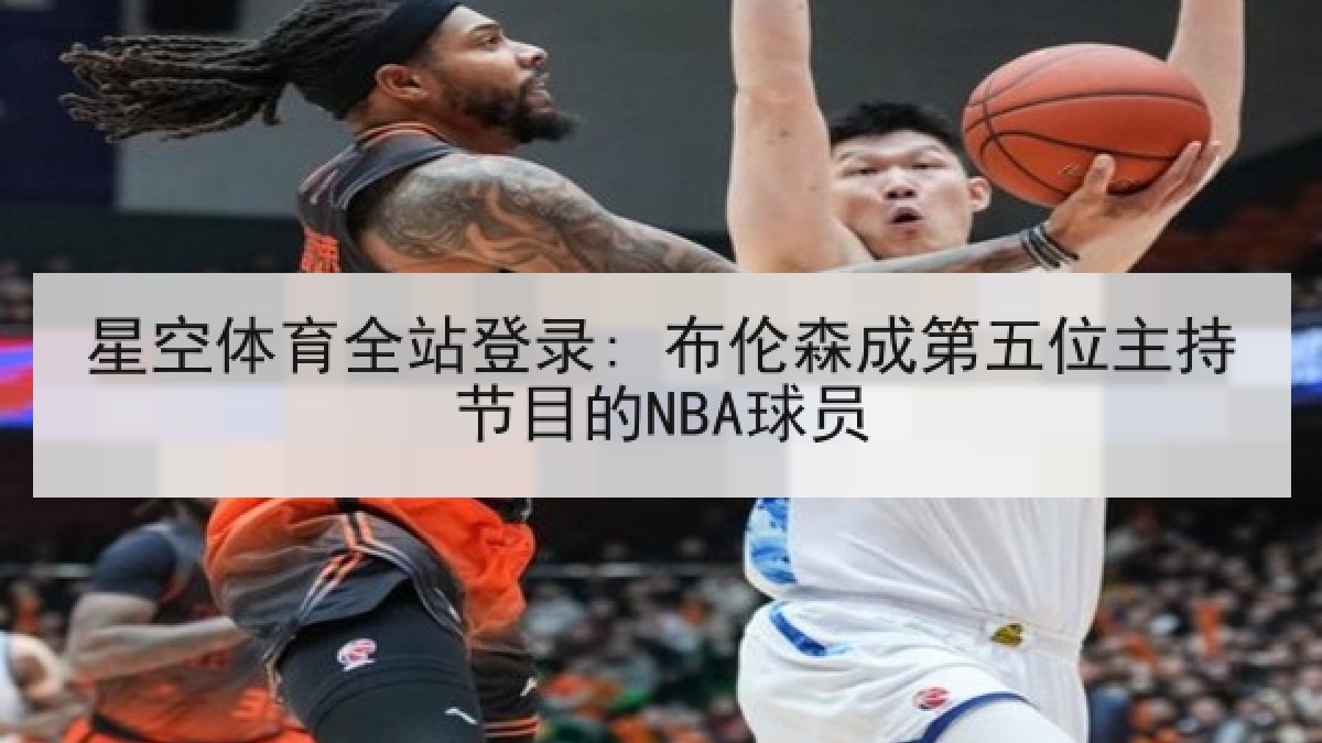 星空体育全站登录: 布伦森成第五位主持节目的NBA球员