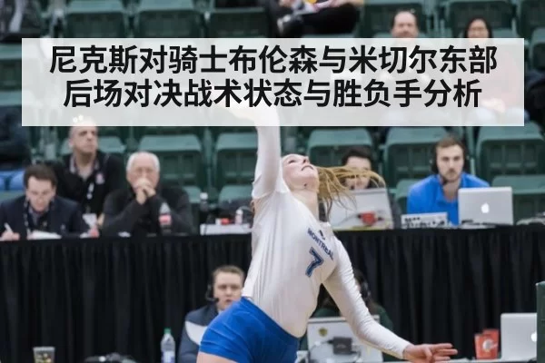 尼克斯对骑士布伦森与米切尔东部后场对决战术状态与胜负手分析
